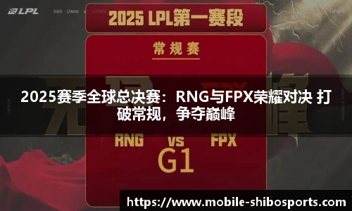 2025赛季全球总决赛：RNG与FPX荣耀对决 打破常规，争夺巅峰