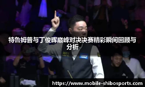 特鲁姆普与丁俊晖巅峰对决决赛精彩瞬间回顾与分析