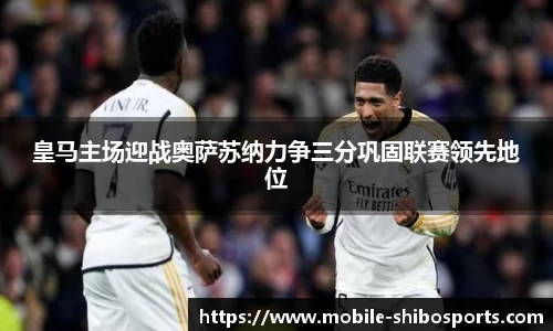 皇马主场迎战奥萨苏纳力争三分巩固联赛领先地位